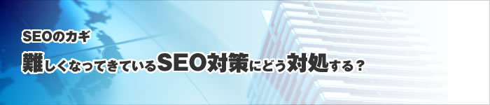 seoのカギ 難しくなってきているseo対策にどう対処する?大阪、神戸のSEO会社が教えます。
